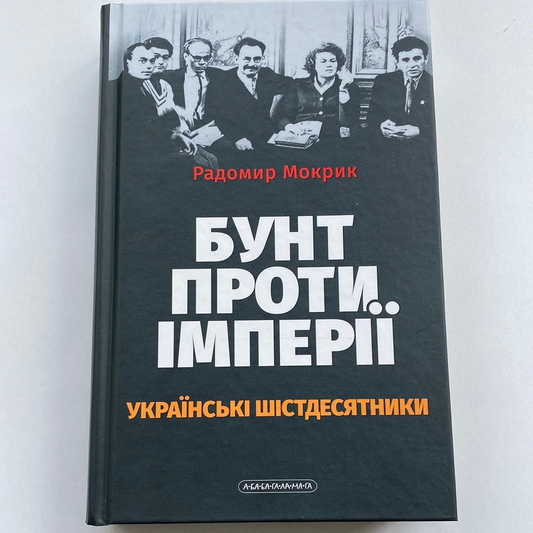 Бунт проти імперії. Українські шістдесятники. Радомир Мокрик / Книги про відомих українців
