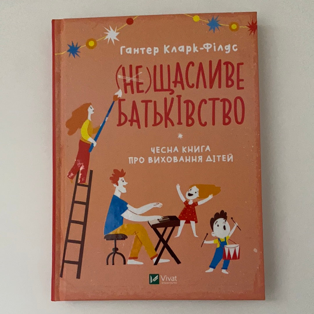 (не)Щасливе батьківство. Чесна книга про виховання дітей. Гантер Кларк-Філдс