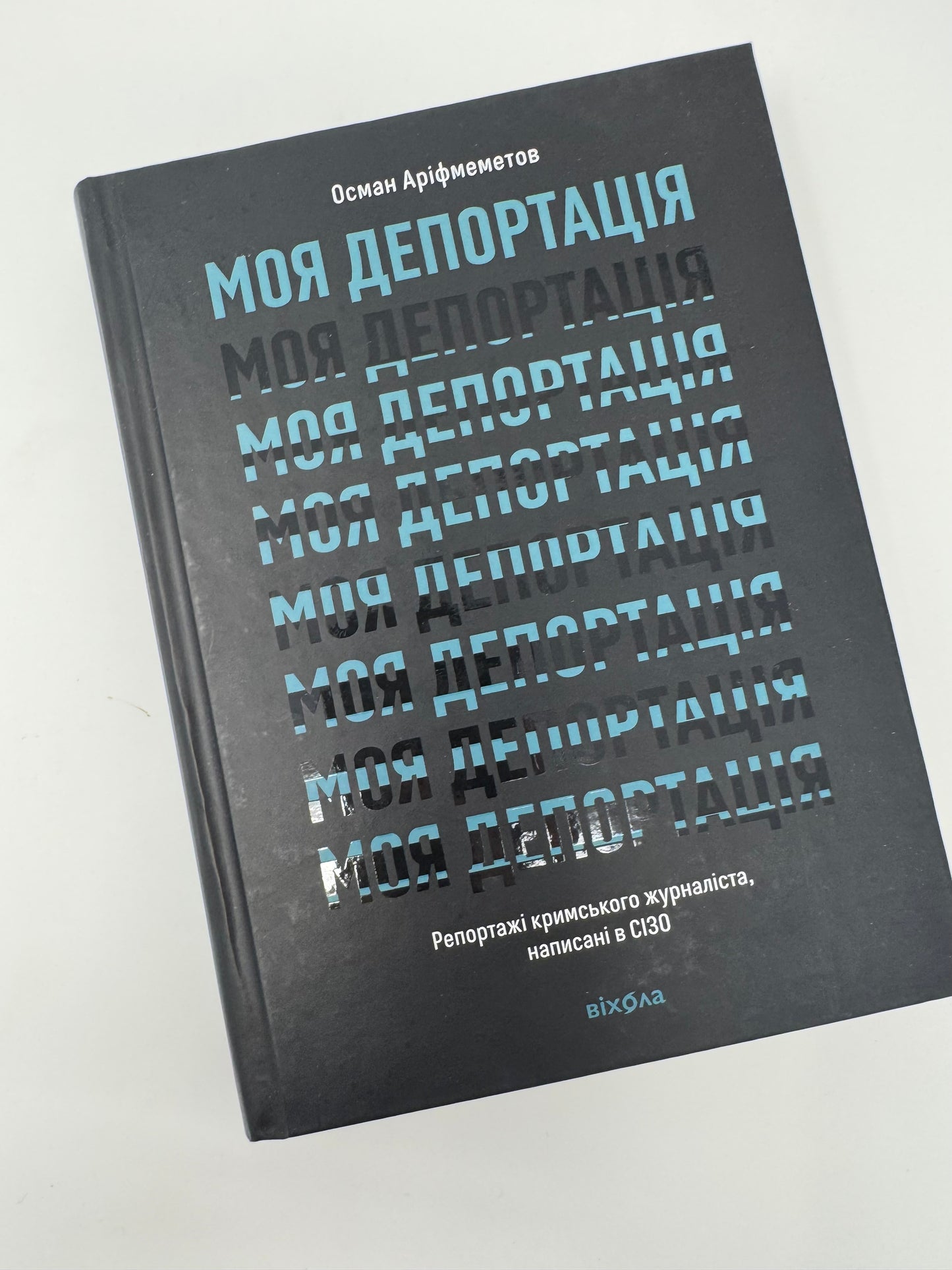 Моя депортація. Репортажі кримського журналіста, написані в СІЗО. Осман Аріфмеметов / Книги про Крим