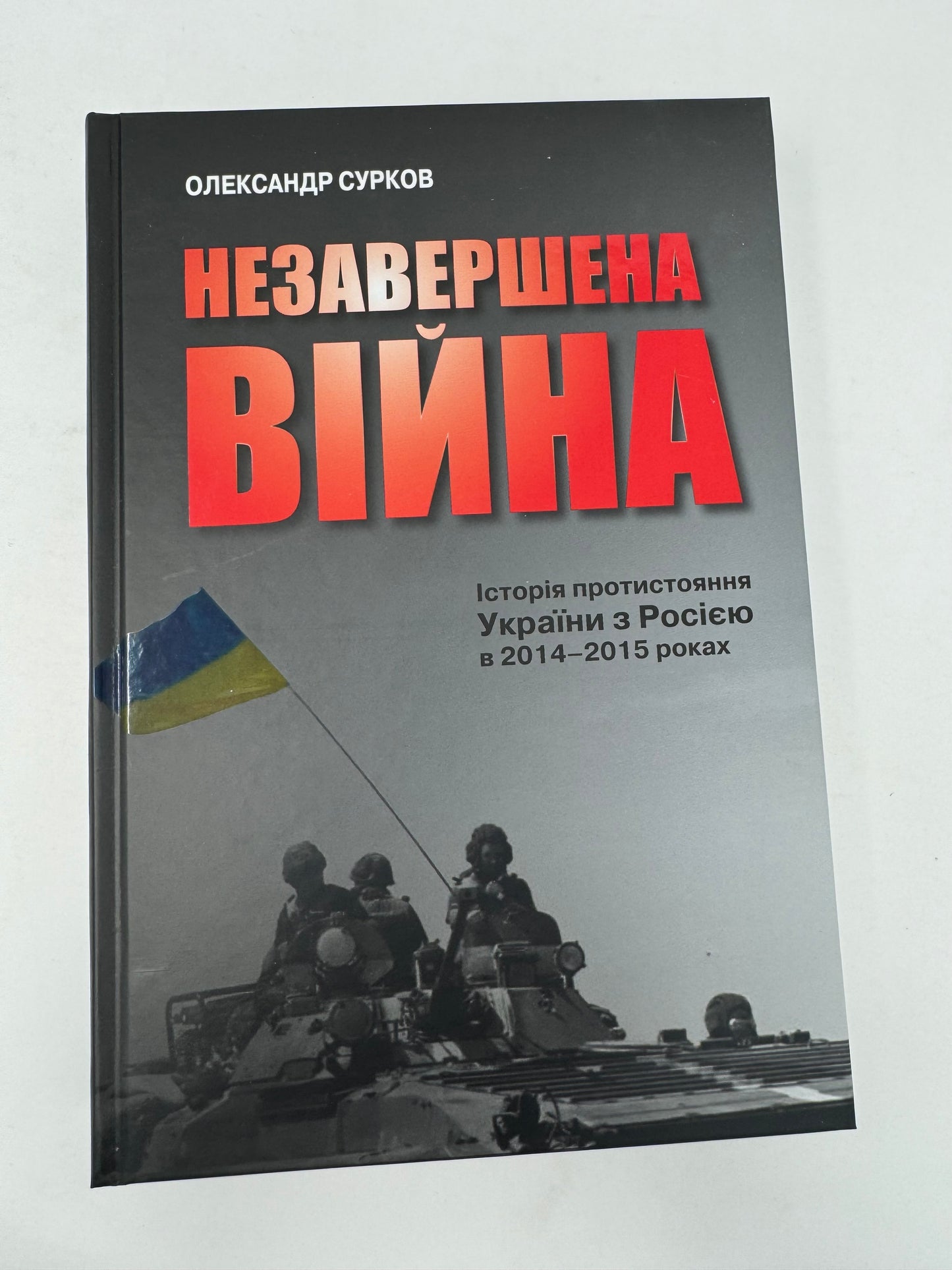 Незавершена війна. Історія протистояння України з Росією в 2014–2015 роках. Олександр Сурков / Книги про російсько-українську війну