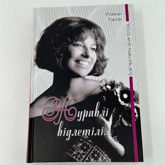 Журавлі відлетіли. Есеї про Квітку Цісик та її рід. Роман Горак / Книги про відомих українок