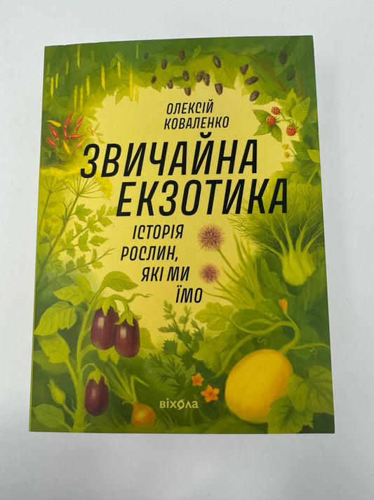 Звичайна екзотика. Історія рослин, які ми їмо. Олексій Коваленко / Українські пізнавальні книги