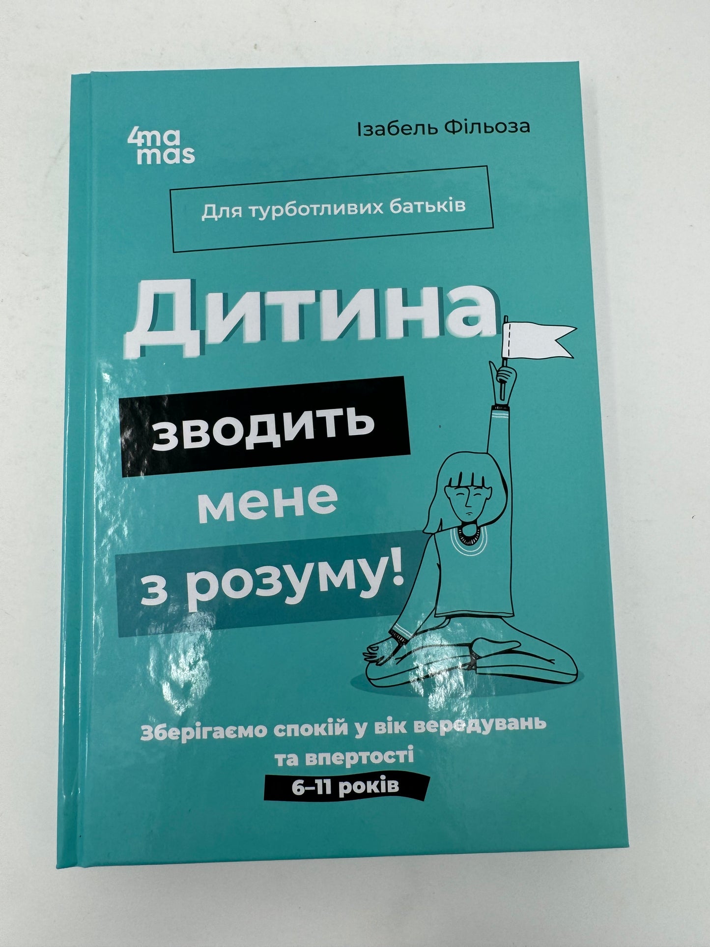 Дитина зводить мене з розуму! Зберігаємо спокій у вік вередувань та впертості. 6 – 11 років. Ізабель Фільоза / Книги з дитячої психології та виховання