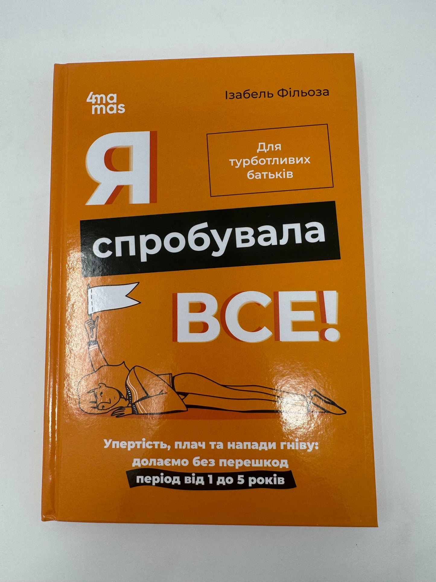 Я спробувала все! Упертість, плач та напади гніву: долаємо без перешкод період від 1 до 5 років. Ізабель Фільоза / Книги про виховання дітей