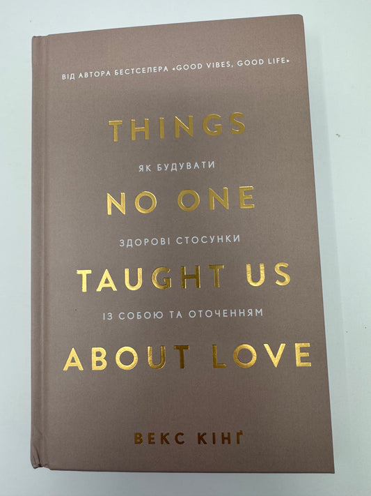 Things No One Taught Us About Love. Як будувати здорові стосунки із собою та оточенням. Векс Кінґ / Книги з самопізнання