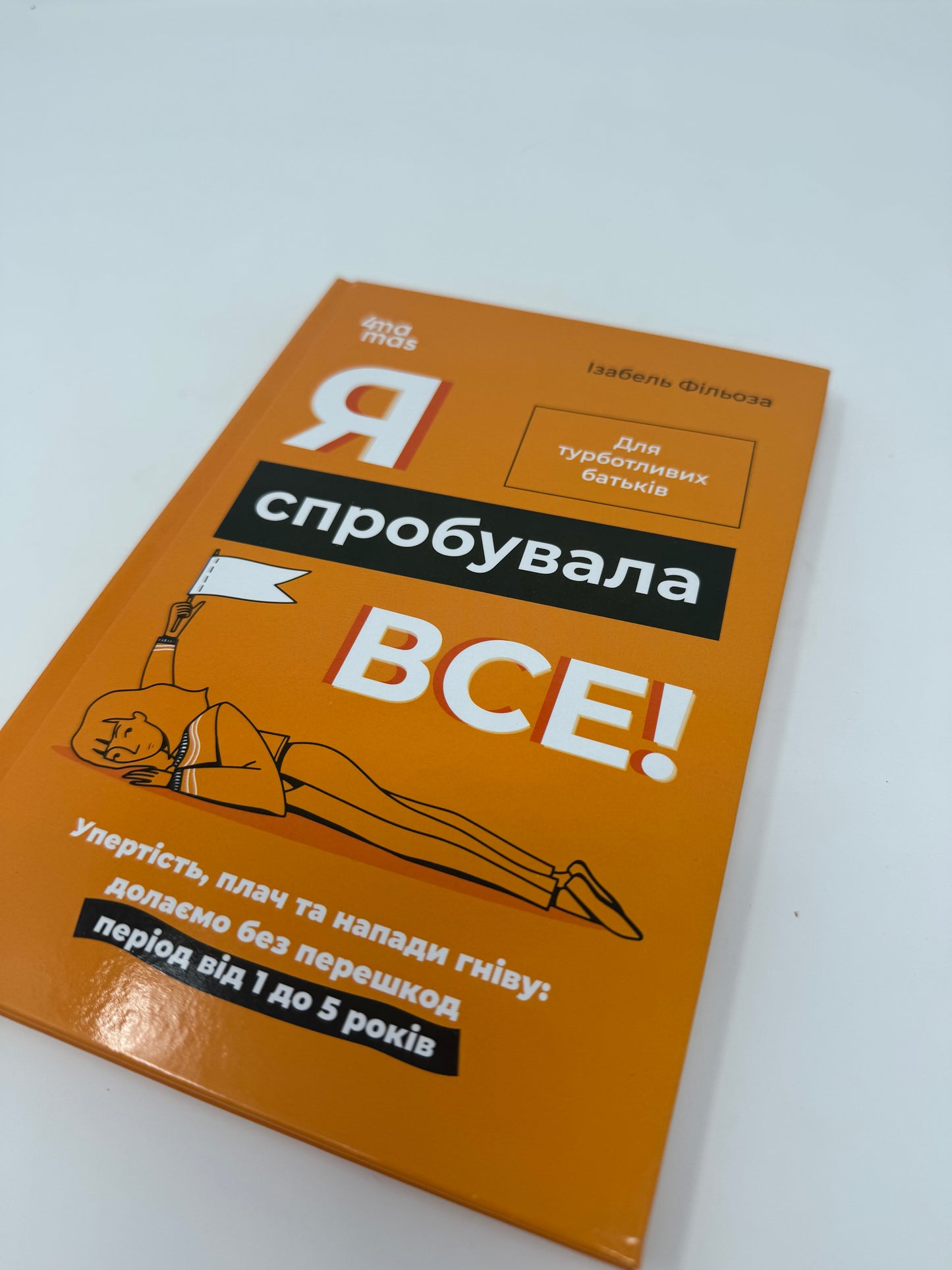 Я спробувала все! Упертість, плач та напади гніву: долаємо без перешкод період від 1 до 5 років. Ізабель Фільоза / Книги про виховання дітей