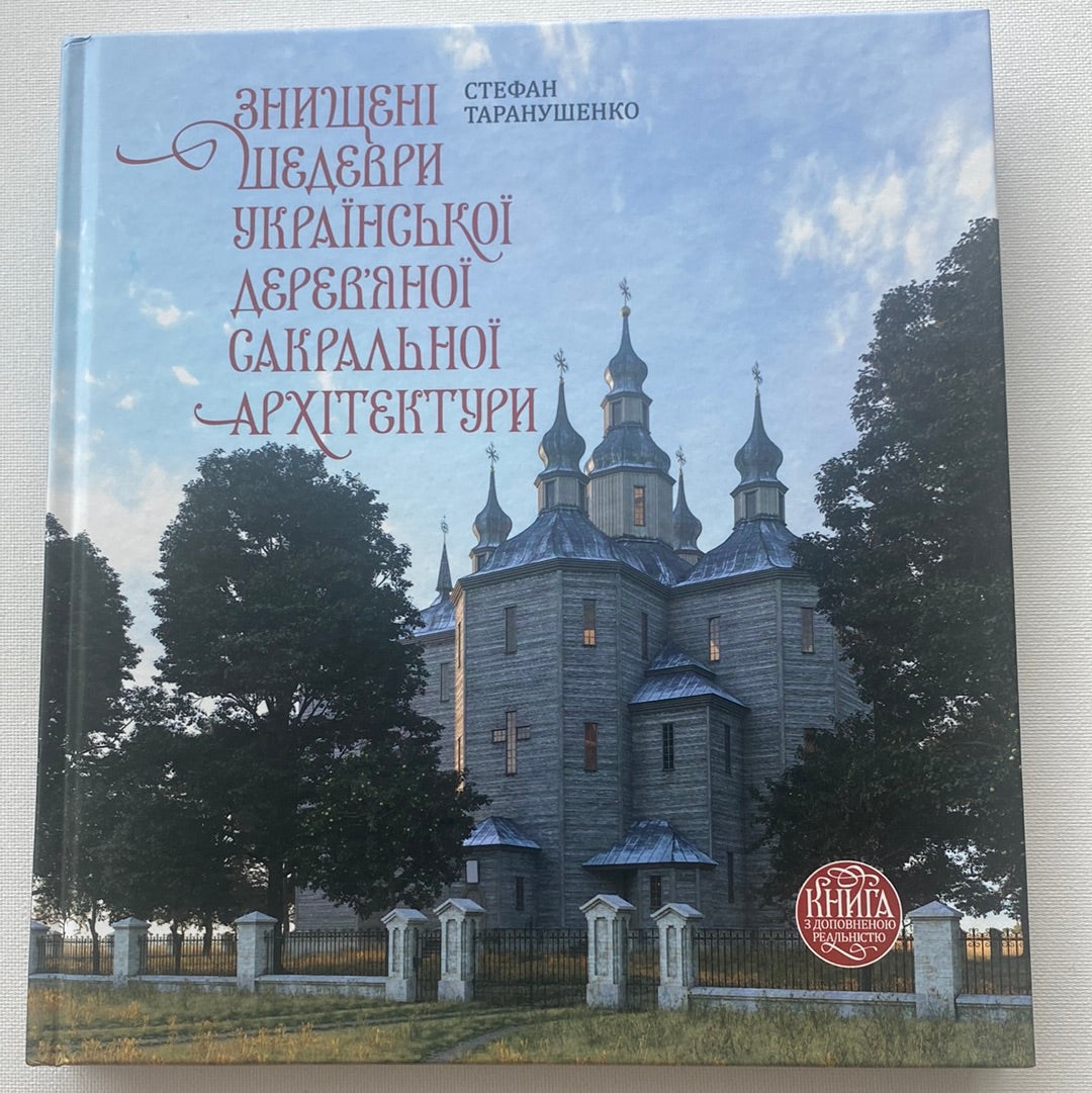 Знищені шедеври української деревʼяної сакральної архітектури. Книга з доповненою реальністю. Стефан Таранушенко / Книги з української культури