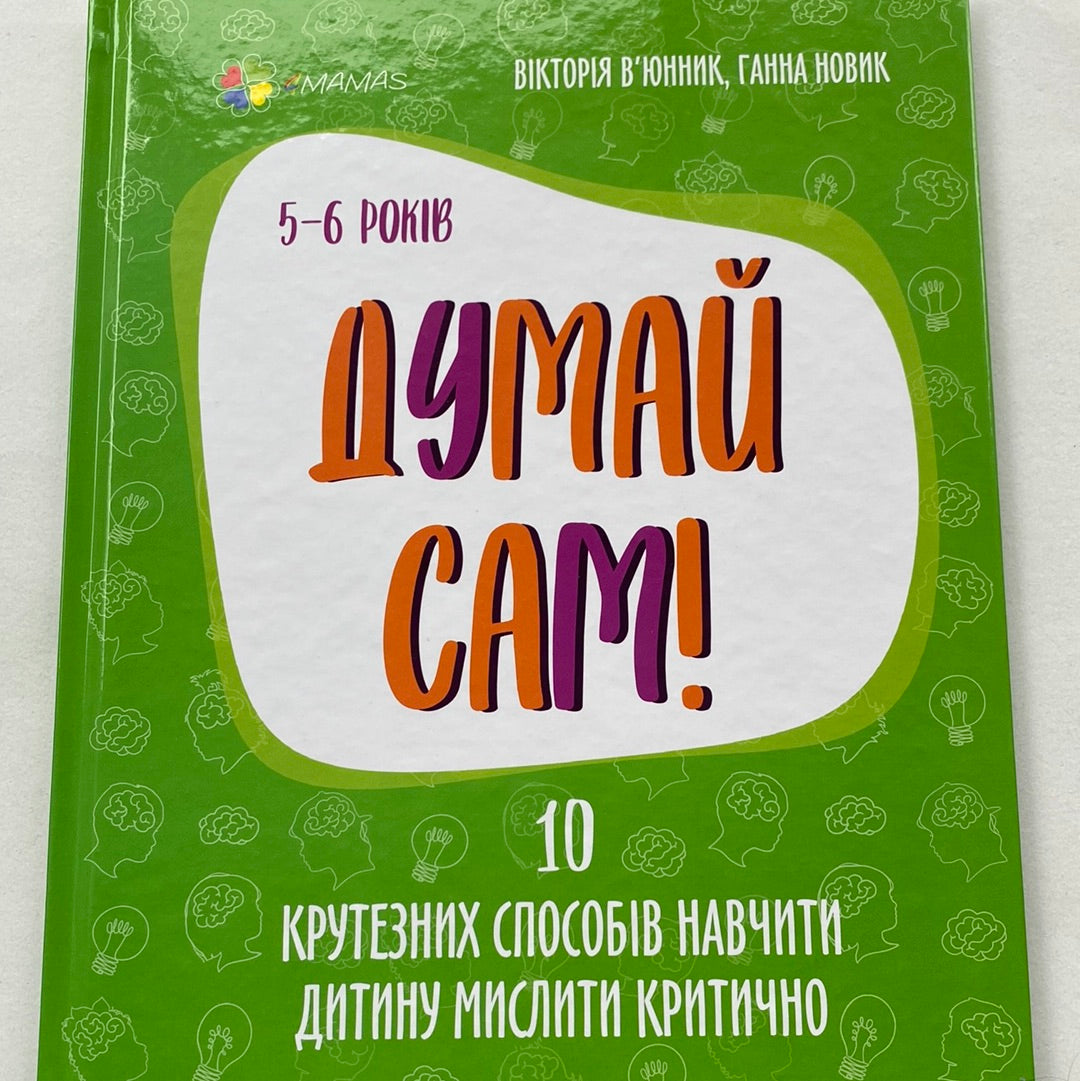 Думай сам! 10 крутезних способів навчити дитину мислити критично. 5-6 років. Вікторія В‘юнник, Ганна Новик / Книги для розвитку дітей