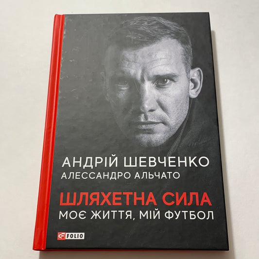 Андрій Шевченко. Шляхетна сила. Моє життя, мій футбол / Книги про видатних українців