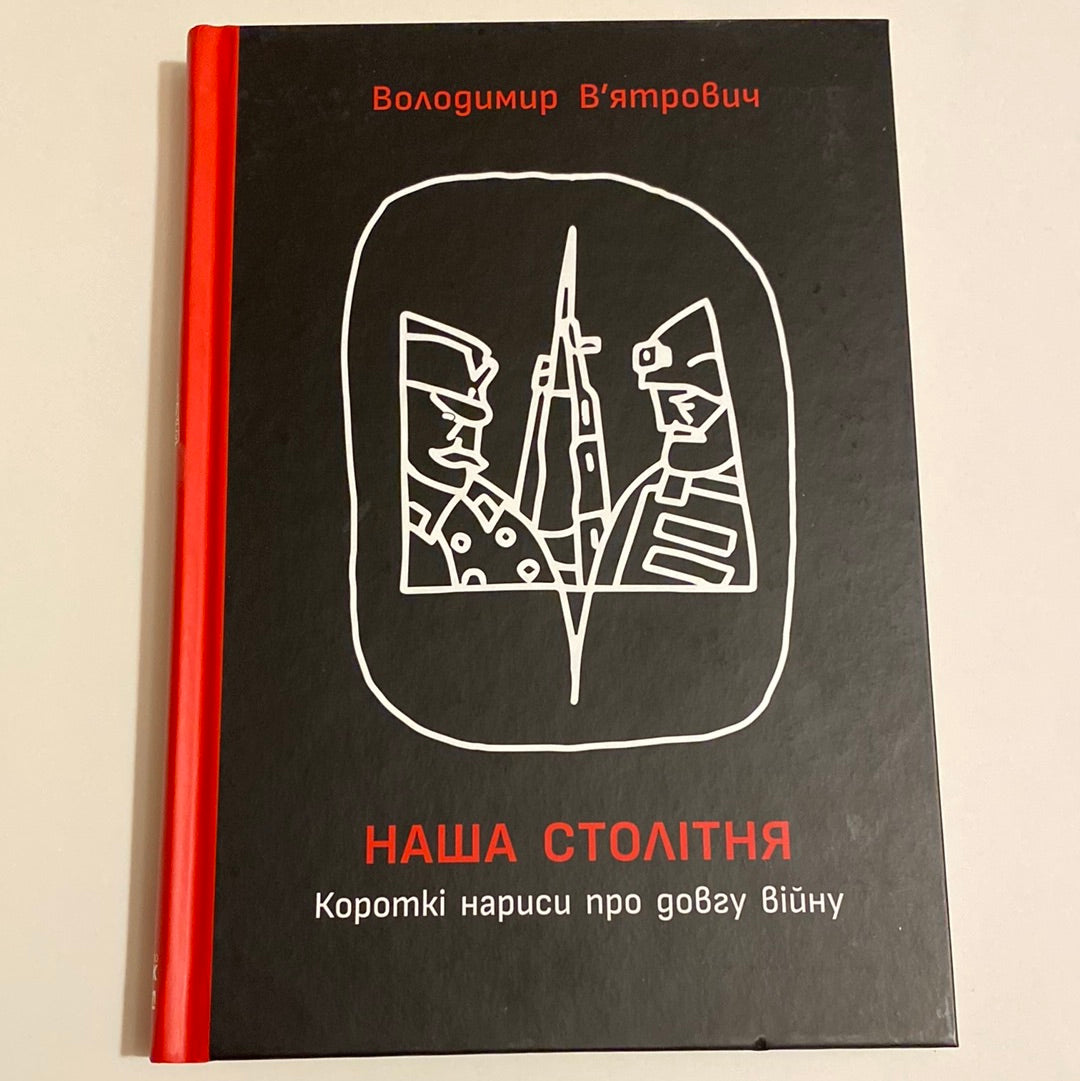 Наша столітня. Короткі нариси про довгу війну. Володимир В‘ятрович / Книги з історії України в США