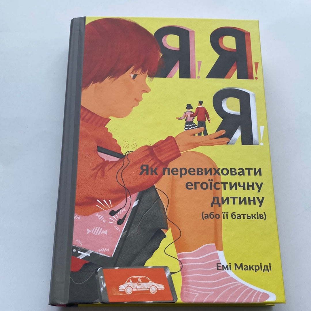 Я! Я! Я! Як перевиховати егоїстичну дитину (або її батьків). Емі Макріді / Книги про виховання українською